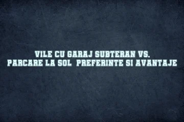 Vile cu garaj subteran vs. parcare la sol: preferinte si avantaje